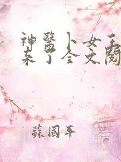 神医卜女王妃回来了全文阅读