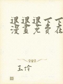 退退退下下拉式漫画免费在线观看