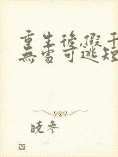 重生后,假千金无处可逃短剧女演员