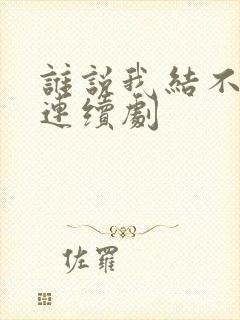 谁说我结不了婚连续剧