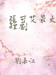 张可艾最火十部短剧