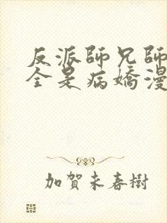 反派师兄师妹们全是病娇漫画免费