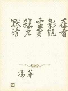 默杀电影在线高清免费观看西瓜