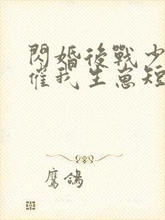 闪婚后战少每天催我生崽短剧免费观看