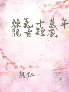 炼气十万年免费观看短剧