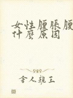 女性腹胀腹痛是什么原因