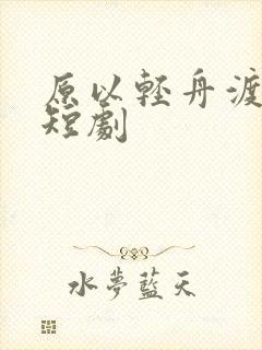 原以轻舟渡余生短剧