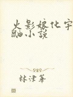 火影娘化宇智波鼬小说