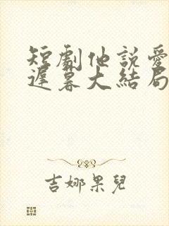 短剧他说爱情已迟暮大结局