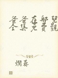 爸爸在哪儿短剧全集免费观看