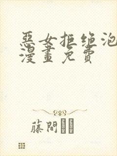 恶女拒绝泡男主漫画免费