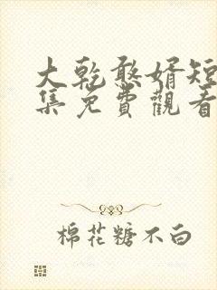 大乾憨婿短剧全集免费观看