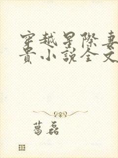 穿越星际妻荣夫贵小说全文在线阅读