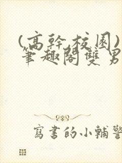 (高干,校园)笔趣阁双男主