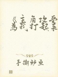 《主角攻受怎么为我打起来了》