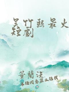 吴竹熙最火十部短剧