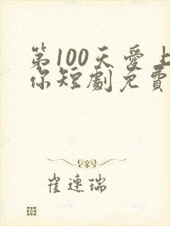 第100天爱上你短剧免费观看