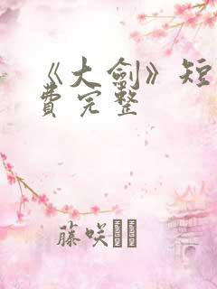 《大剑》短剧免费完整