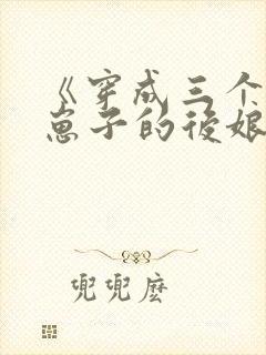 《穿成三个反派崽子的后娘怎么办》