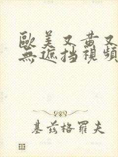 欧美又黄又爽又无遮挡视频