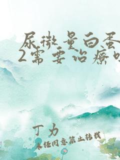 尿微量白蛋白32需要治疗吗