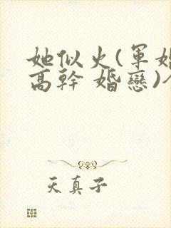 她似火(军婚 高干 婚恋)全文免费阅读