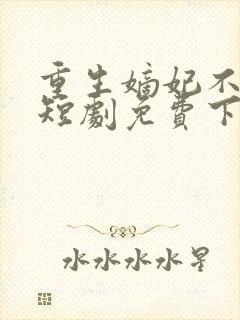 重生嫡妃不好惹短剧免费下载