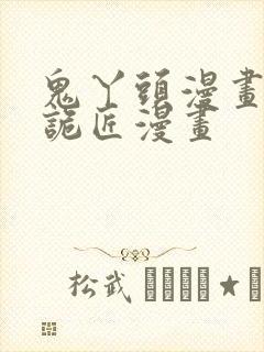 鬼丫头漫画幽冥诡匠漫画