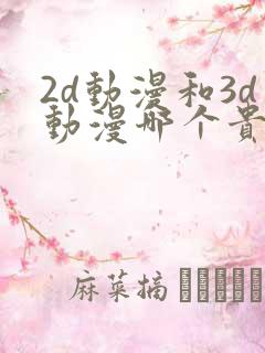 2d动漫和3d动漫哪个贵