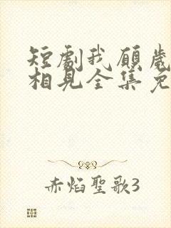 短剧我愿岁岁常相见全集免费观看