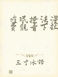 催眠撩法漫画免费观看下拉式漫画软件