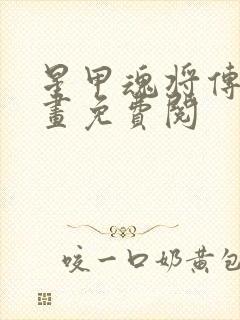 星甲魂将传 漫画免费阅