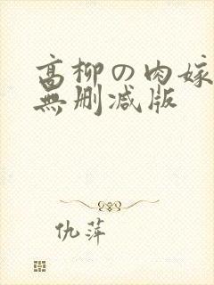 高柳の肉嫁动漫无删减版