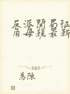 反派开局征服主角母亲最新章节更新