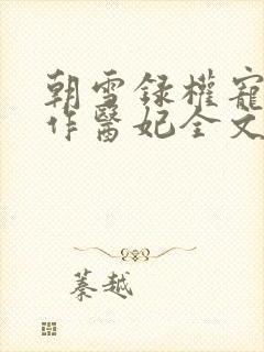 朝雪录权宠之仵作医妃全文阅读