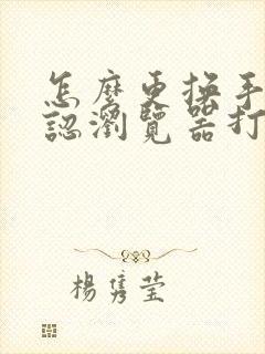 怎么更换手机默认浏览器打开方式