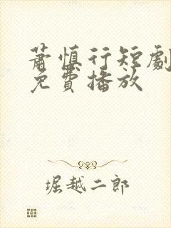 萧慎行短剧全集免费播放