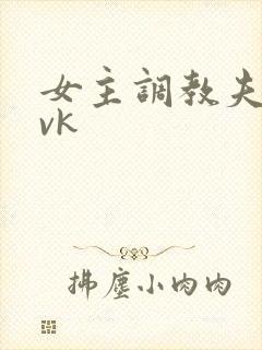 女主调教夫妻奴vk