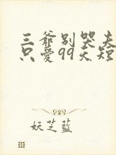 三爷别哭夫人她只爱99天短剧全集免费观看