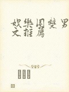 娱乐圈双男主甜文推荐