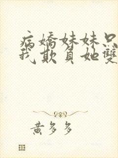 病娇妹妹只想让我欺负她双女主免费