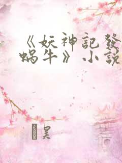 《妖神记发飙的蜗牛》小说阅读