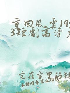 重回风云1993短剧高清免费