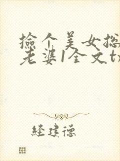 捡个美女总裁做老婆1全文txt下载