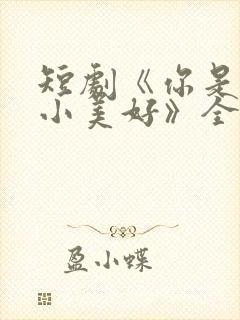 短剧《你是我的小美好》全集播放