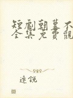 短剧朝暮不相逢全集免费观看高清