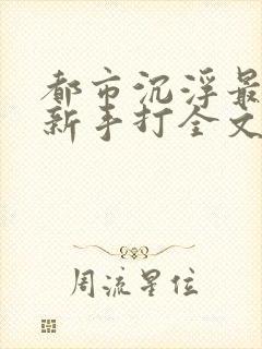 都市沉浮最新更新手打全文阅读