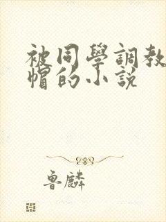 被同学调教成绿帽的小说