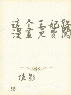 这个王妃路子野漫画免费阅读全文