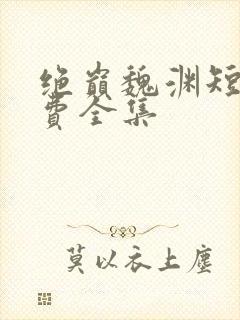 绝巅魏渊短剧免费全集